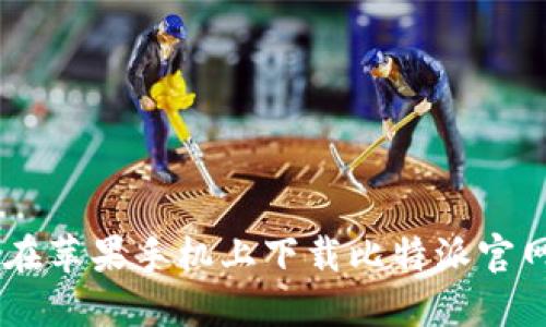 如何在苹果手机上下载比特派官网APP