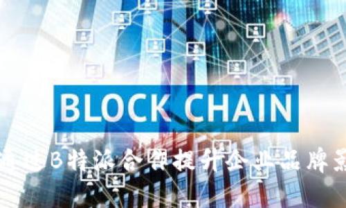 如何通过B特派合作提升企业品牌影响力