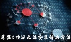   苹果B特派无法安装解决