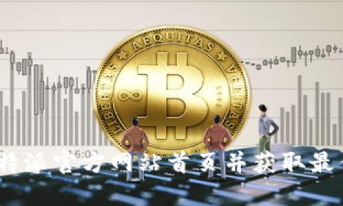 如何访问b特派官方网站首页并获取最佳使用体验