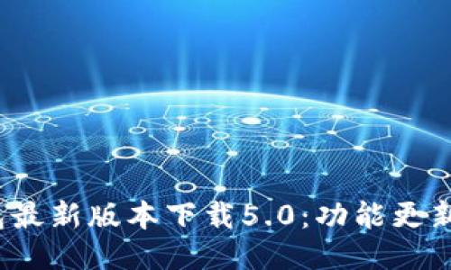 : b特派钱包最新版本下载5.0：功能更新与使用指南