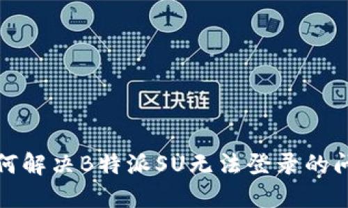 如何解决B特派SU无法登录的问题