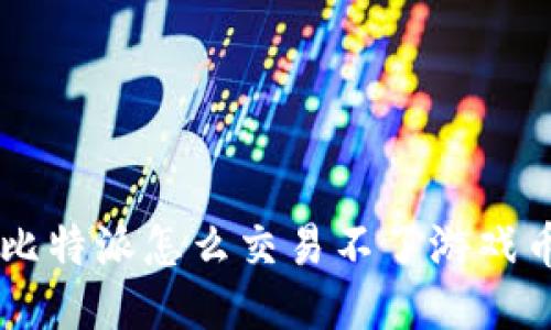 比特派怎么交易不了游戏币